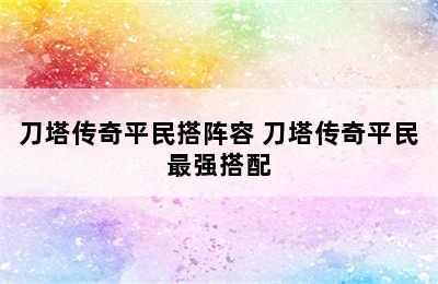 刀塔传奇平民搭阵容 刀塔传奇平民最强搭配